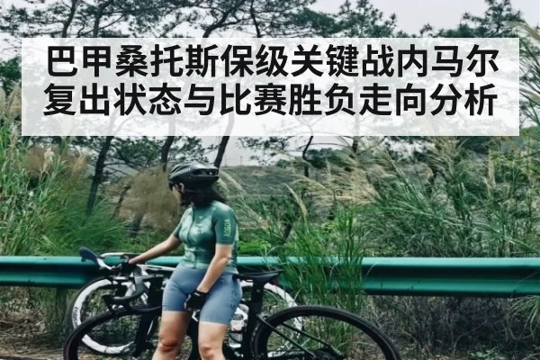 巴甲桑托斯保级关键战内马尔复出状态与比赛胜负走向分析