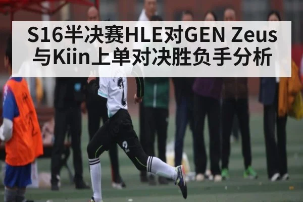 S16半决赛HLE对GEN Zeus与Kiin上单对决胜负手分析