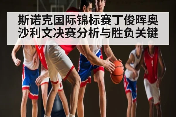 斯诺克国际锦标赛丁俊晖奥沙利文决赛分析与胜负关键